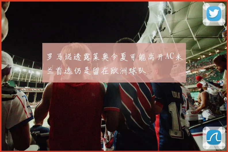 罗马诺透露莱奥今夏可能离开AC米兰首选仍是留在欧洲球队