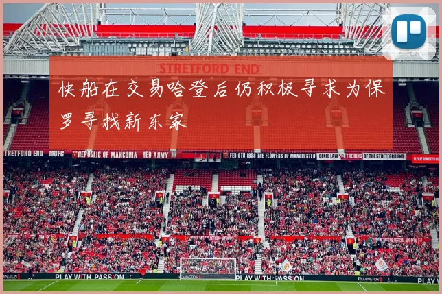 快船在交易哈登后仍积极寻求为保罗寻找新东家