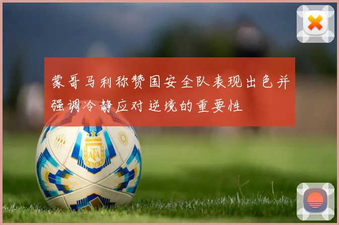 蒙哥马利称赞国安全队表现出色并强调冷静应对逆境的重要性