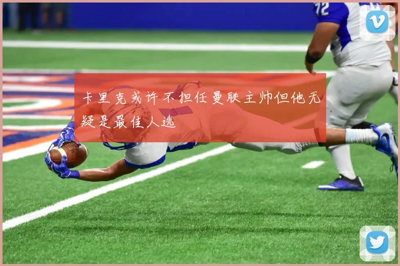 卡里克或许不担任曼联主帅但他无疑是最佳人选